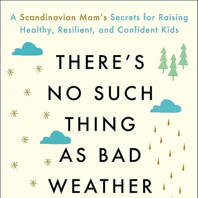 There's No Such Thing as Bad Weather: A Scandinavian Mom's Secrets for Raising Healthy, Resilient, and Confident Kids