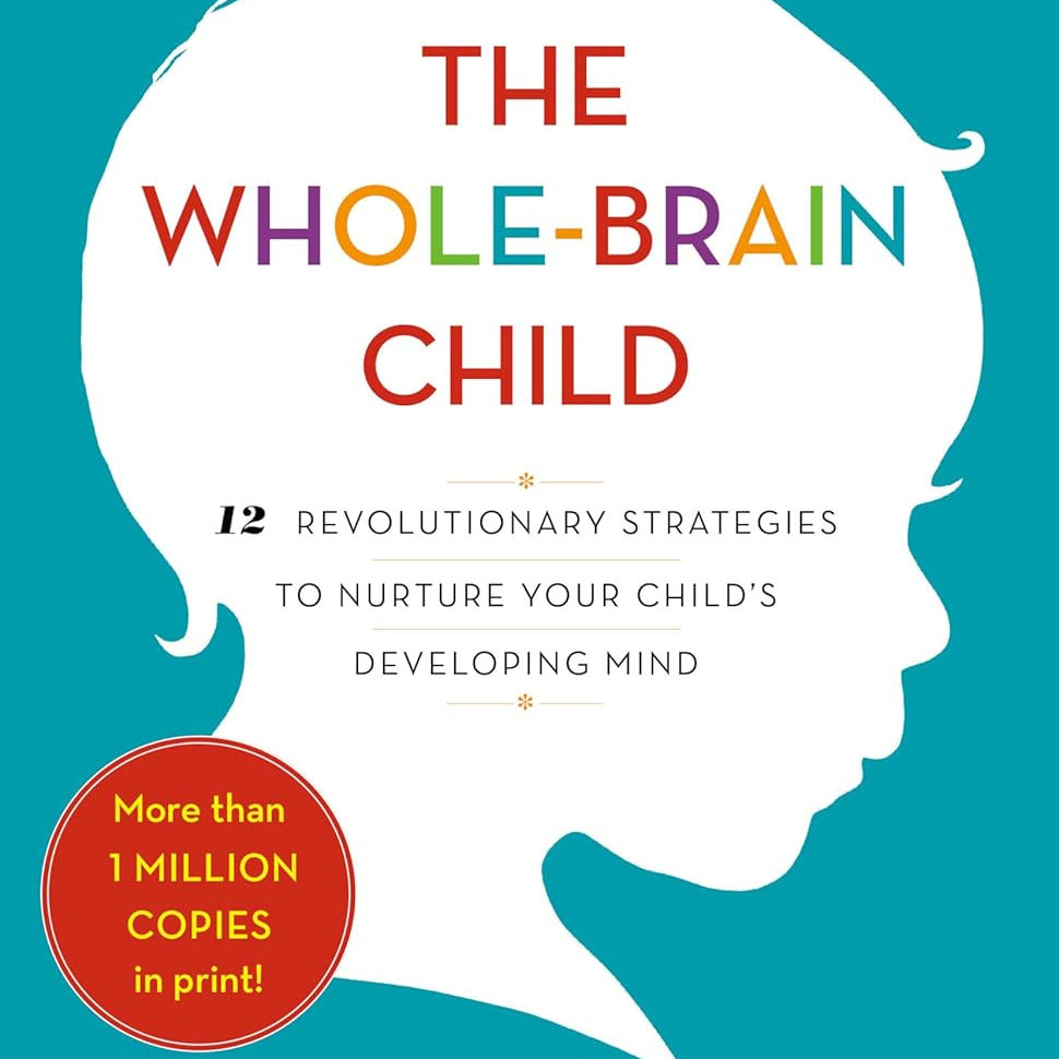 Whole-Brain Child: 12 Revolutionary Strategies to Nurture Your Child's Developing Mind